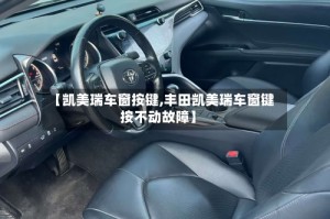 【凯美瑞车窗按键,丰田凯美瑞车窗键按不动故障】