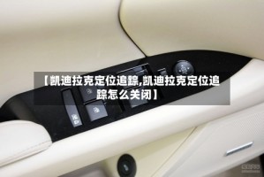 【凯迪拉克定位追踪,凯迪拉克定位追踪怎么关闭】