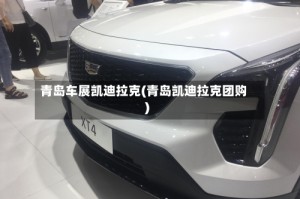 青岛车展凯迪拉克(青岛凯迪拉克团购)