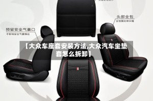【大众车座套安装方法,大众汽车坐垫套怎么拆卸】
