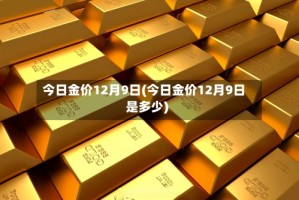 今日金价12月9日(今日金价12月9日是多少)