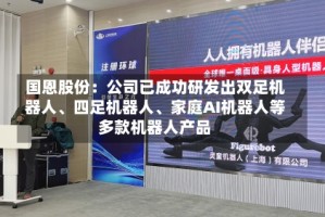 国恩股份：公司已成功研发出双足机器人、四足机器人、家庭AI机器人等多款机器人产品