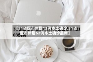 【31省区市新增12例本土确诊,31省区市新增62例本土确诊最新】