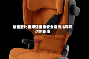 给宝宝比较好的守护：宝得适宝宝安全座椅推荐及选购指南