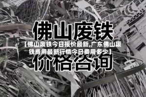 【佛山废铁今日报价最新,广东佛山废铁费用最新行情今日费用多少】