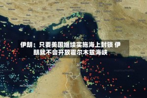 伊朗：只要美国继续实施海上封锁 伊朗就不会开放霍尔木兹海峡