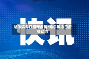 哈尔滨今日最新疫情/哈尔滨今日疫情动态