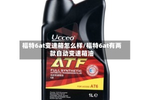 福特6at变速箱怎么样/福特6at有两款自动变速箱油