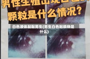 白色液体黏黏男生(男生白色粘稠物是什么)