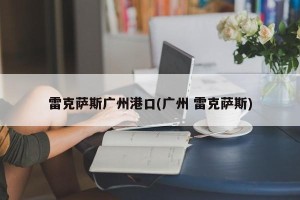 雷克萨斯广州港口(广州 雷克萨斯)