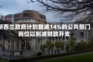 新西兰政府计划裁减14%的公共部门岗位以削减财政开支