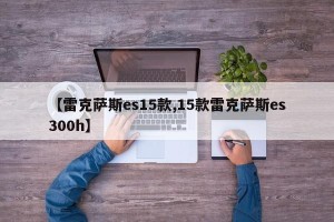 【雷克萨斯es15款,15款雷克萨斯es300h】