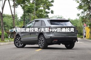 大切凯迪拉克/大型suv凯迪拉克