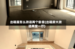 出租屋怎么改造两个卧室(出租房大改造两室一厅)