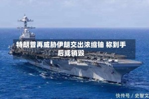 特朗普再威胁伊朗交出浓缩铀 称到手后或销毁