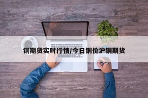 铜期货实时行情/今日铜价沪铜期货