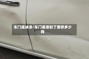 车门底掉漆/车门底漆刮了要修多少钱