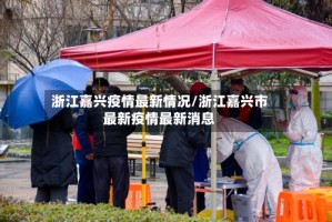 浙江嘉兴疫情最新情况/浙江嘉兴市最新疫情最新消息