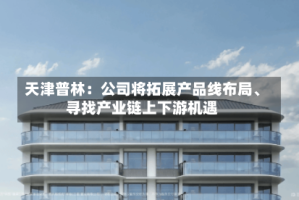 天津普林：公司将拓展产品线布局、寻找产业链上下游机遇