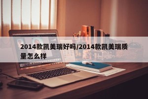2014款凯美瑞好吗/2014款凯美瑞质量怎么样