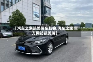【汽车之家凯美瑞车友会,汽车之家 官方网站凯美瑞】