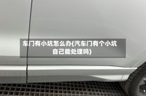 车门有小坑怎么办(汽车门有个小坑自己能处理吗)