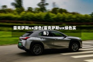 雷克萨斯ux绿色(雷克萨斯ux绿色实车)
