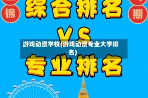 游戏动漫学校(游戏动漫专业大学排名)