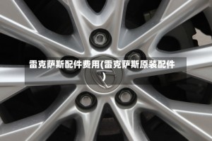 雷克萨斯配件费用(雷克萨斯原装配件)