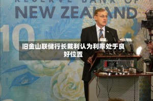 旧金山联储行长戴利认为利率处于良好位置