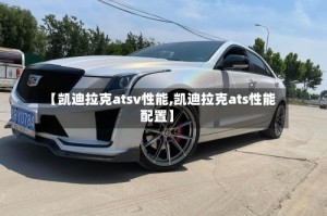 【凯迪拉克atsv性能,凯迪拉克ats性能配置】