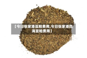 【今日张家港豆粕费用,今日张家港四海豆粕费用】