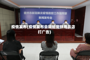 疫情发布(疫情发布会疑给宠物用品店打广告)