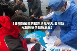 【四川新冠疫情最新消息今天,四川新冠最新疫情最新消息】