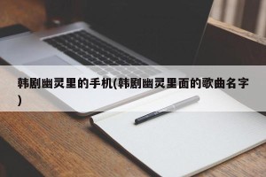 韩剧幽灵里的手机(韩剧幽灵里面的歌曲名字)