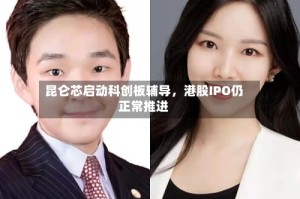 昆仑芯启动科创板辅导，港股IPO仍正常推进