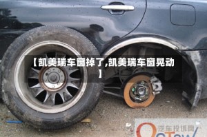 【凯美瑞车窗掉了,凯美瑞车窗晃动】