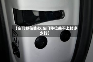 【车门移位咋办,车门移位关不上修多少钱】