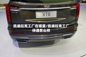 凯迪拉克工厂在哪里/凯迪拉克工厂待遇怎么样