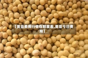 【美豆费用行情在那里看,美豆今日费用】