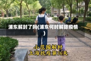 浦东解封了吗(浦东何时解除疫情)