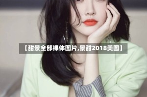 【甜景全部裸体图片,景甜2018美图】