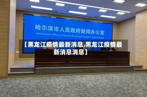 【黑龙江疫情最新消息,黑龙江疫情最新消息消息】