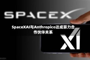 SpaceXAI与Anthropico达成算力合作伙伴关系