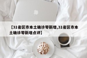 【31省区市本土确诊零新增,31省区市本土确诊零新增点评】
