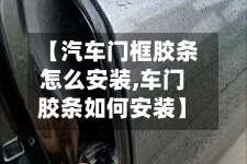 【汽车门框胶条怎么安装,车门胶条如何安装】