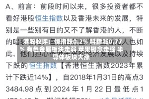 港股收评：恒指跌0.2% 科指涨0.77% 有色金属板块走弱 苹果概念走强 半导体板块大涨