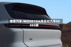 理想汽车-W(02015)4月交付汽车34085辆
