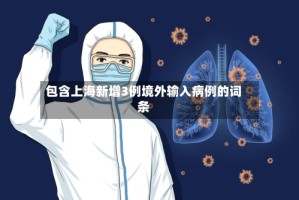 包含上海新增3例境外输入病例的词条