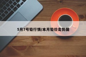 5月7号铅行情/本月铅价走势图